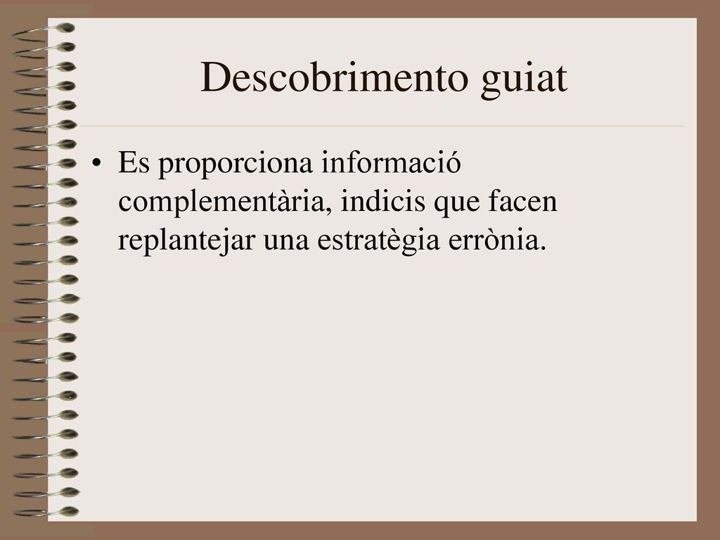 Descobrimento guiat Es proporciona informació complementària, indicis que facen replantejar una estratègia errònia.