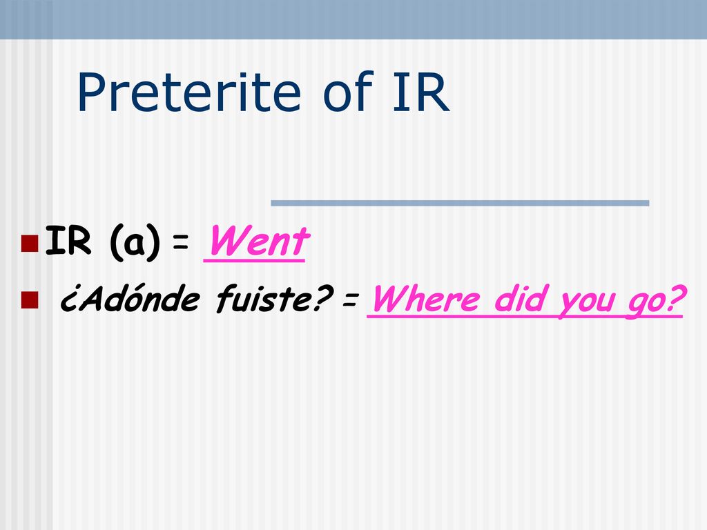 Preterite of IR IR (a) = Went ¿Adónde fuiste = Where did you go 2