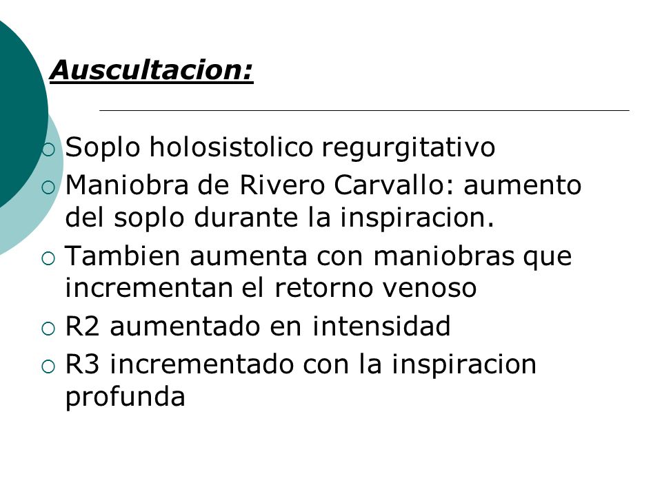 Auscultacion: Soplo holosistolico regurgitativo. Maniobra de Rivero Carvallo: aumento del soplo durante la inspiracion.