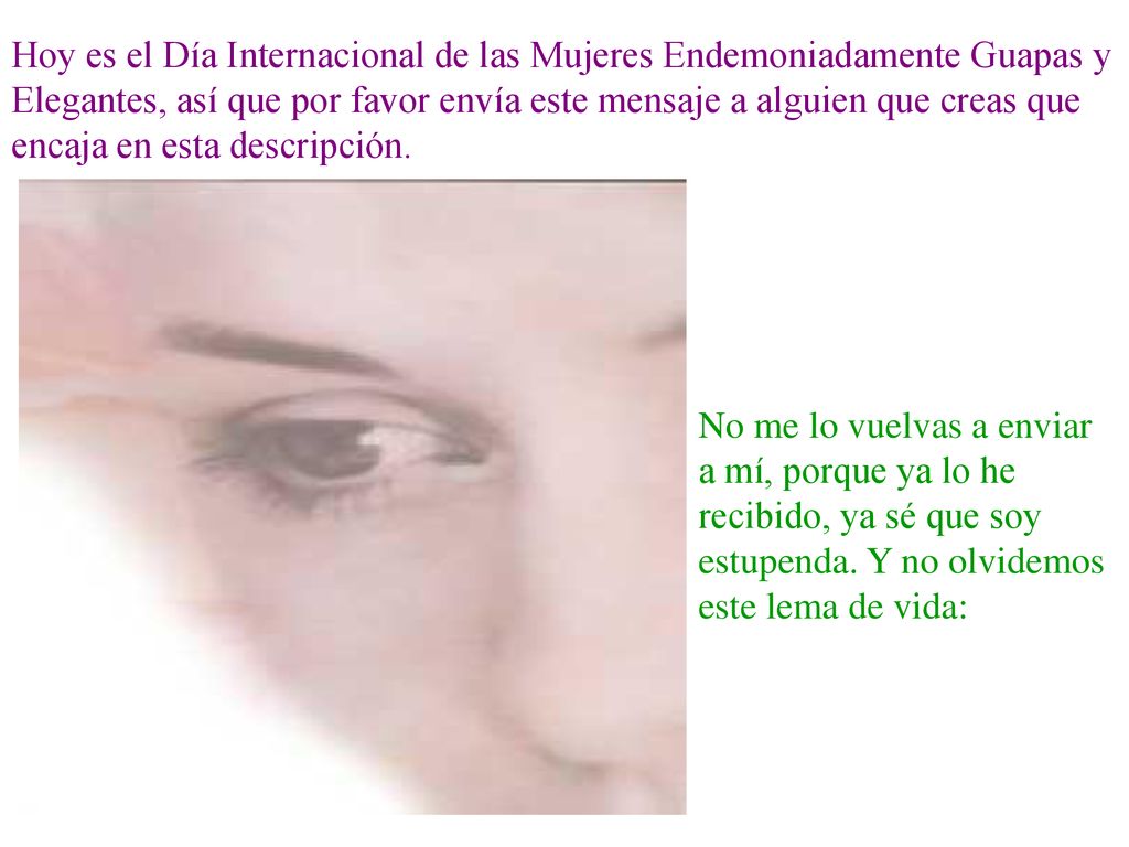 Hoy es el Día Internacional de las Mujeres Endemoniadamente Guapas y Elegantes, así que por favor envía este mensaje a alguien que creas que encaja en esta descripción.