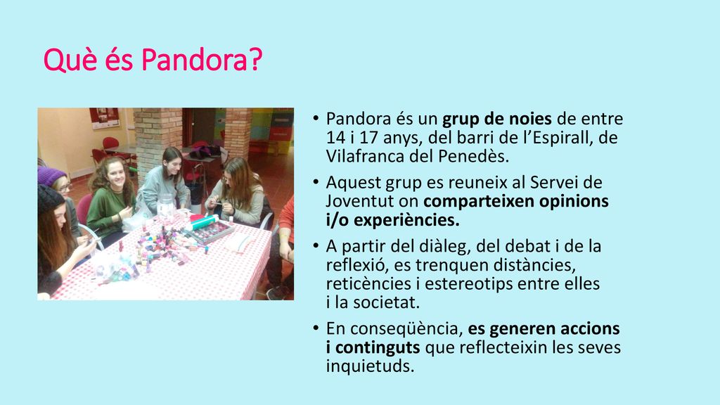 Què és Pandora Pandora és un grup de noies de entre 14 i 17 anys, del barri de l’Espirall, de Vilafranca del Penedès.