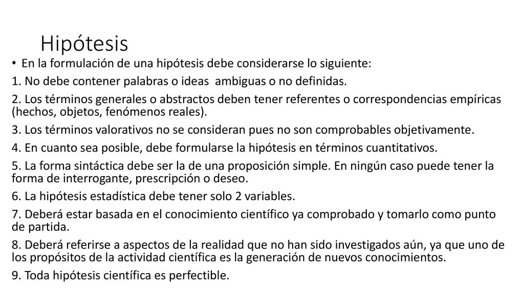 Hipótesis En la formulación de una hipótesis debe considerarse lo siguiente: 1. No debe contener palabras o ideas ambiguas o no definidas.