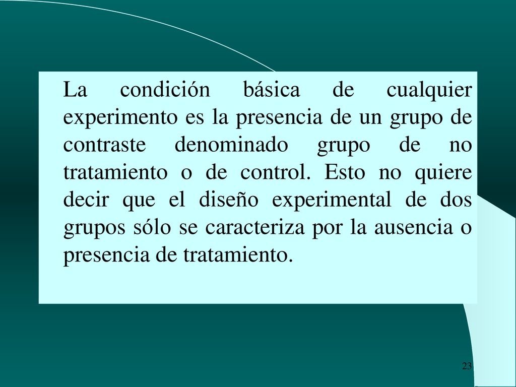 La condición básica de cualquier experimento es la presencia de un grupo de contraste denominado grupo de no tratamiento o de control.