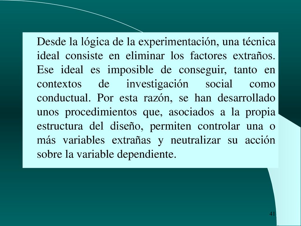 Desde la lógica de la experimentación, una técnica ideal consiste en eliminar los factores extraños.