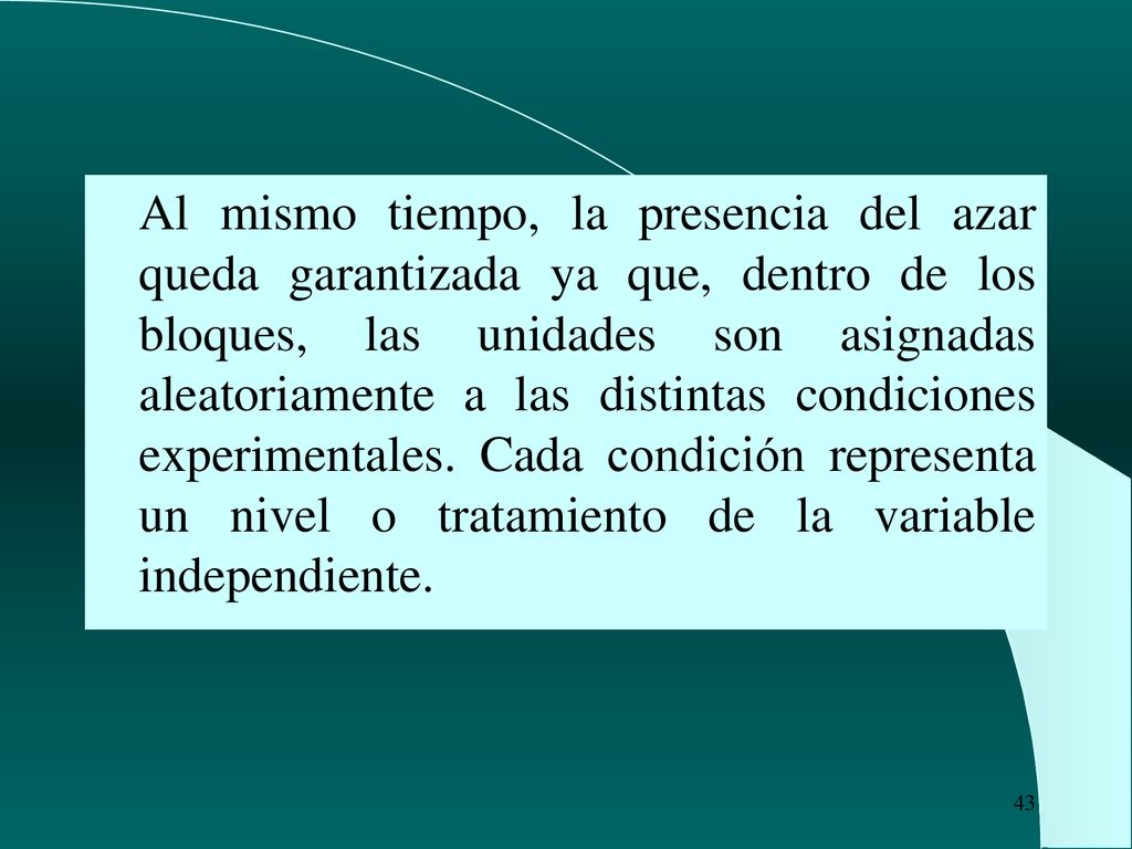 Al mismo tiempo, la presencia del azar queda garantizada ya que, dentro de los bloques, las unidades son asignadas aleatoriamente a las distintas condiciones experimentales.