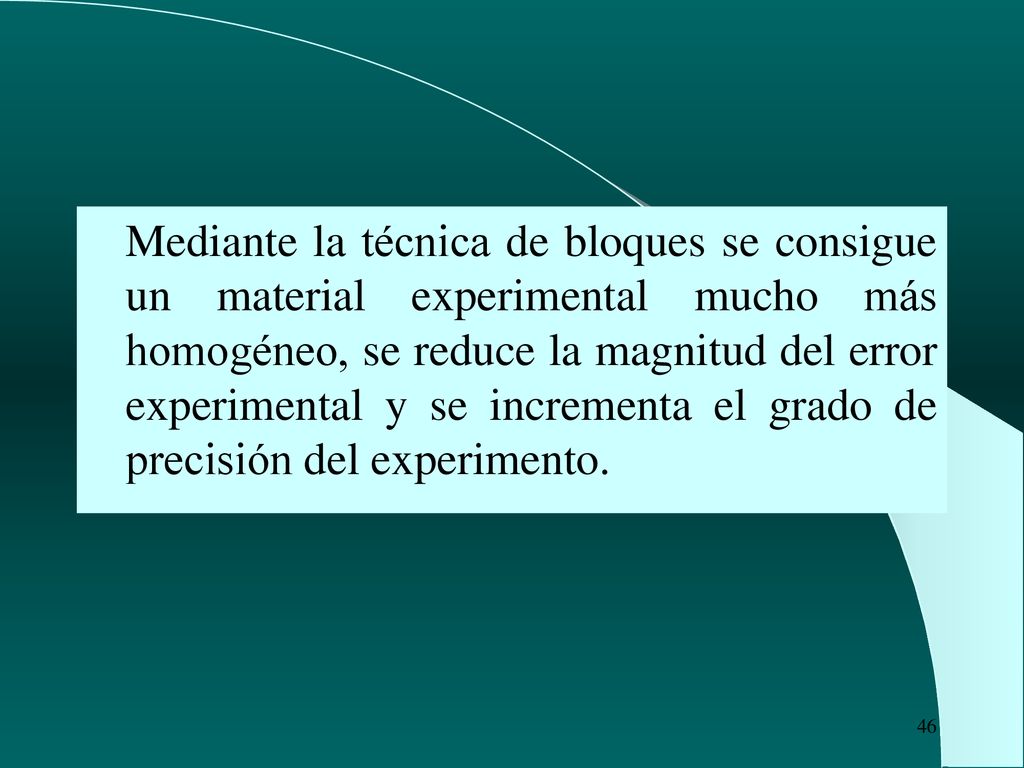 Mediante la técnica de bloques se consigue un material experimental mucho más homogéneo, se reduce la magnitud del error experimental y se incrementa el grado de precisión del experimento.