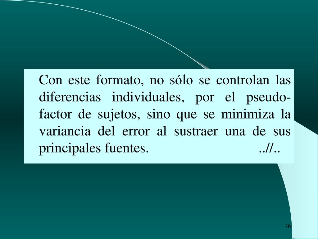 Con este formato, no sólo se controlan las diferencias individuales, por el pseudo-factor de sujetos, sino que se minimiza la variancia del error al sustraer una de sus principales fuentes.