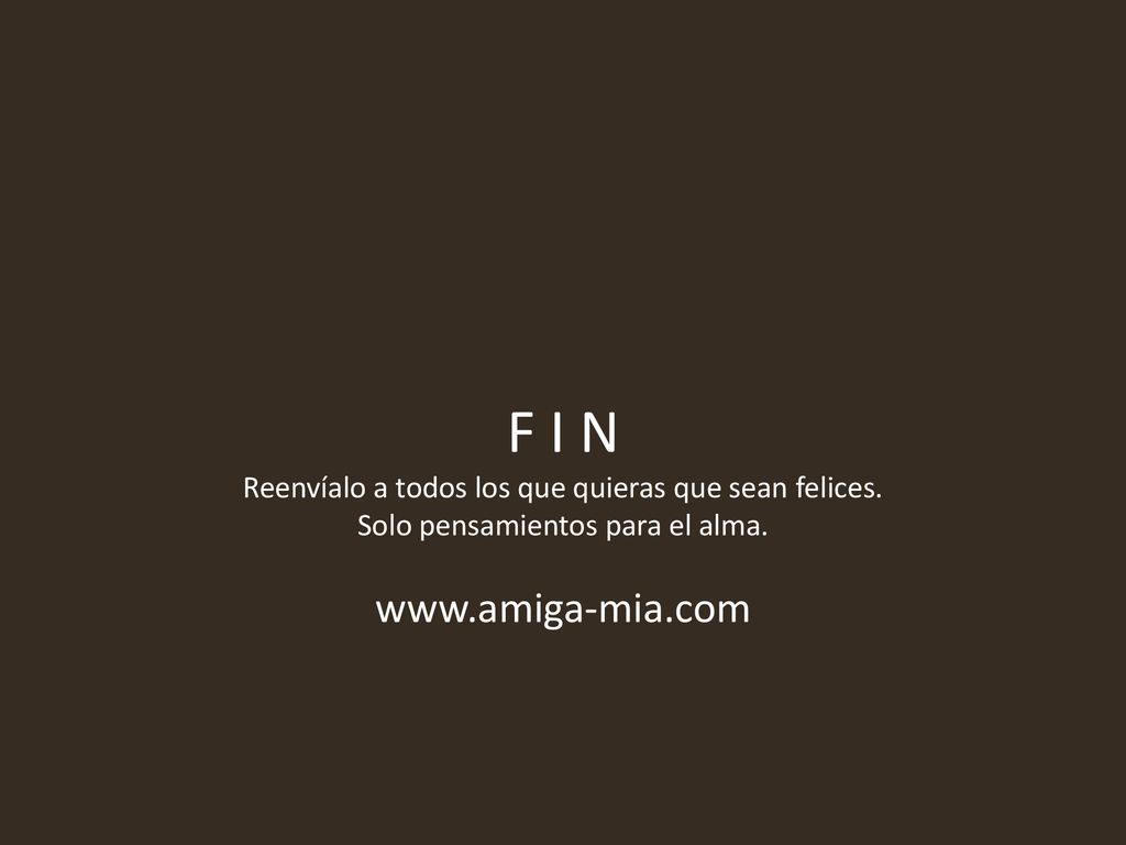 F I N Reenvíalo a todos los que quieras que sean felices.