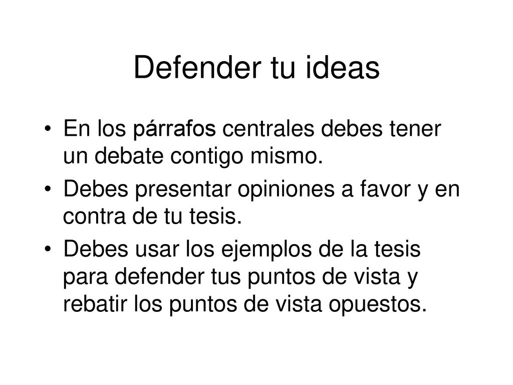 Defender tu ideas En los párrafos centrales debes tener un debate contigo mismo. Debes presentar opiniones a favor y en contra de tu tesis.