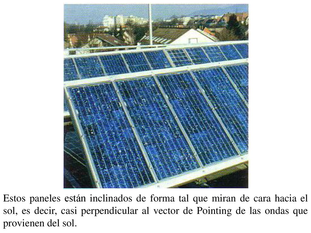 Estos paneles están inclinados de forma tal que miran de cara hacia el sol, es decir, casi perpendicular al vector de Pointing de las ondas que provienen del sol.