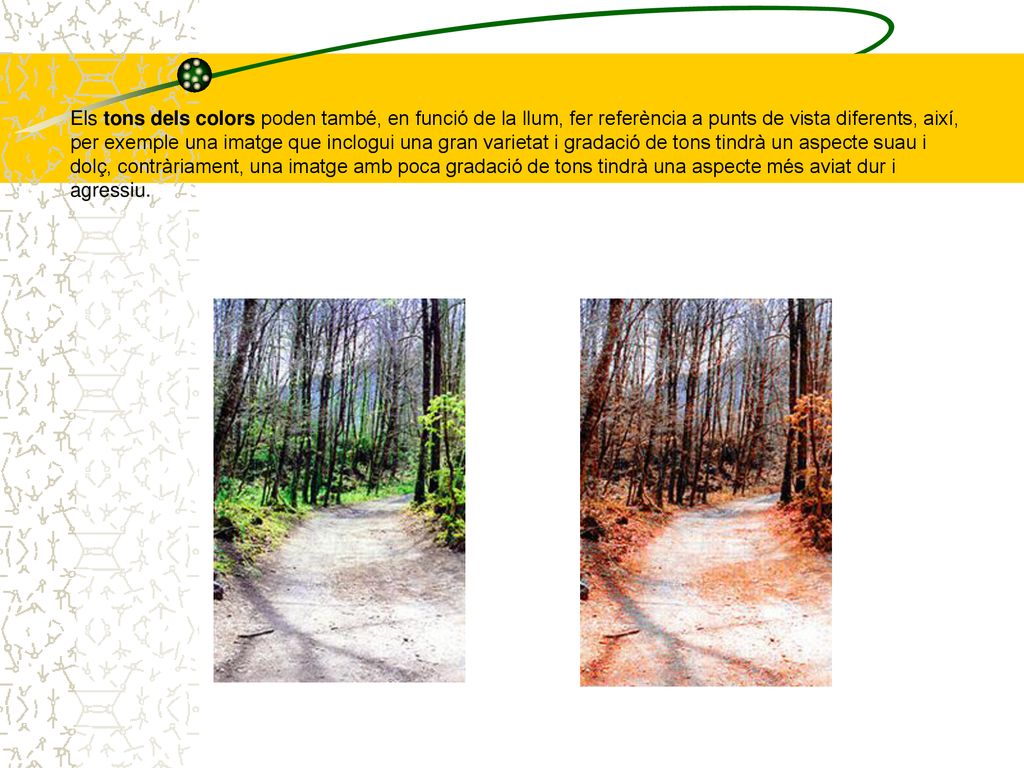 Els tons dels colors poden també, en funció de la llum, fer referència a punts de vista diferents, així, per exemple una imatge que inclogui una gran varietat i gradació de tons tindrà un aspecte suau i dolç, contràriament, una imatge amb poca gradació de tons tindrà una aspecte més aviat dur i agressiu.
