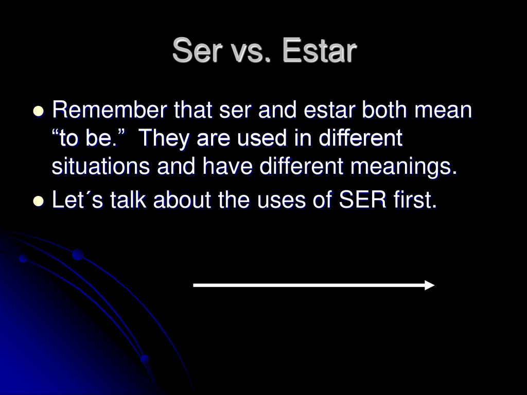 Ser vs. Estar Remember that ser and estar both mean to be. They are used in different situations and have different meanings.
