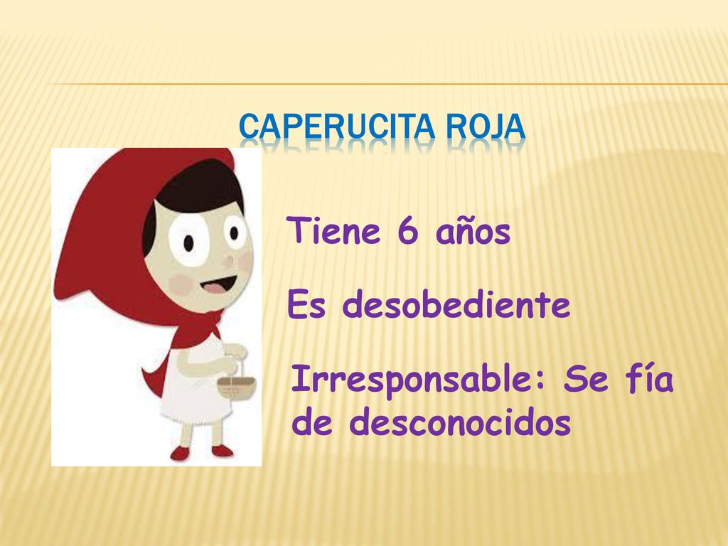 Caperucita roja Tiene 6 años Es desobediente Irresponsable: Se fía de desconocidos