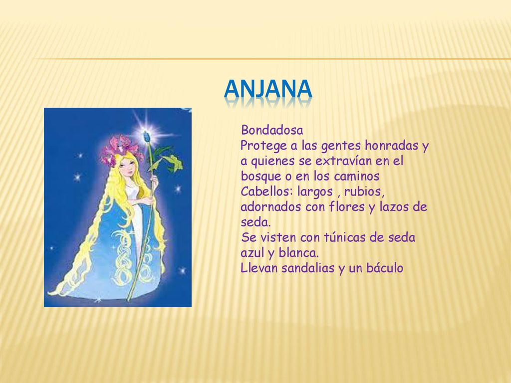 ANJANA Bondadosa. Protege a las gentes honradas y a quienes se extravían en el bosque o en los caminos.