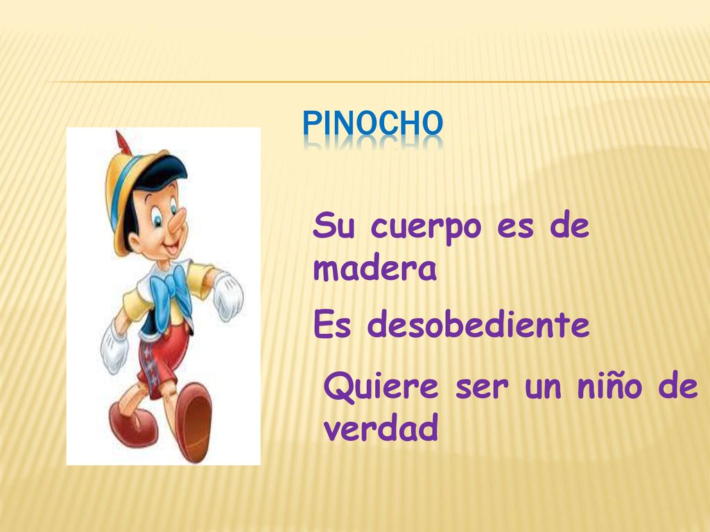 pinocho Su cuerpo es de madera Es desobediente Quiere ser un niño de verdad