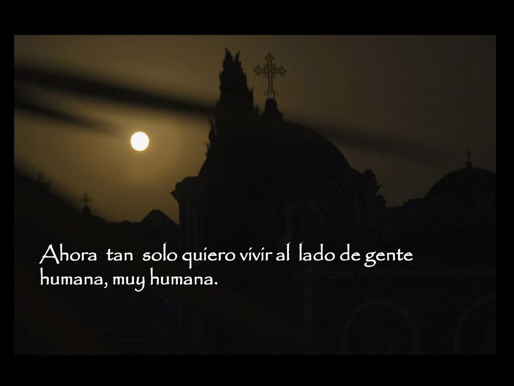 Ahora tan solo quiero vivir al lado de gente humana, muy humana.