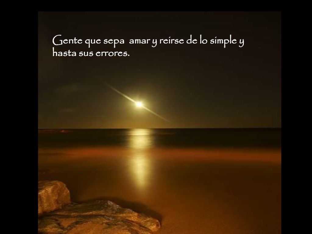 Gente que sepa amar y reirse de lo simple y hasta sus errores.