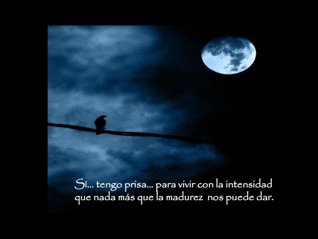 Sí… tengo prisa… para vivir con la intensidad que nada más que la madurez nos puede dar.