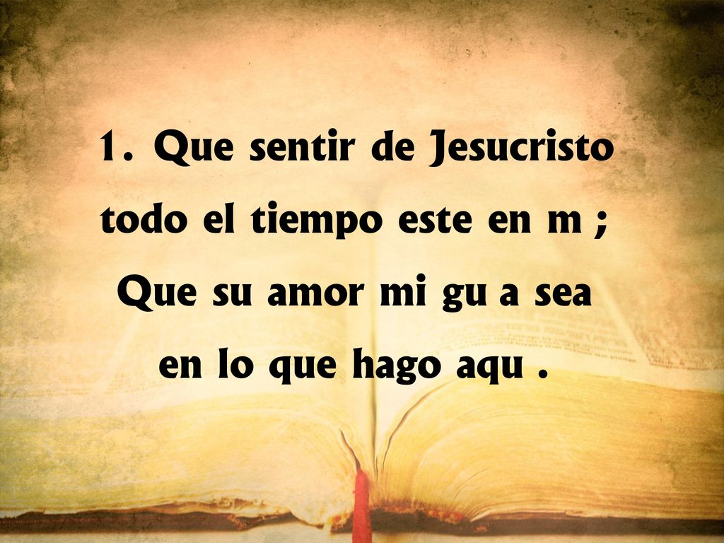 Que sentir de Jesucristo todo el tiempo esté en mí;
