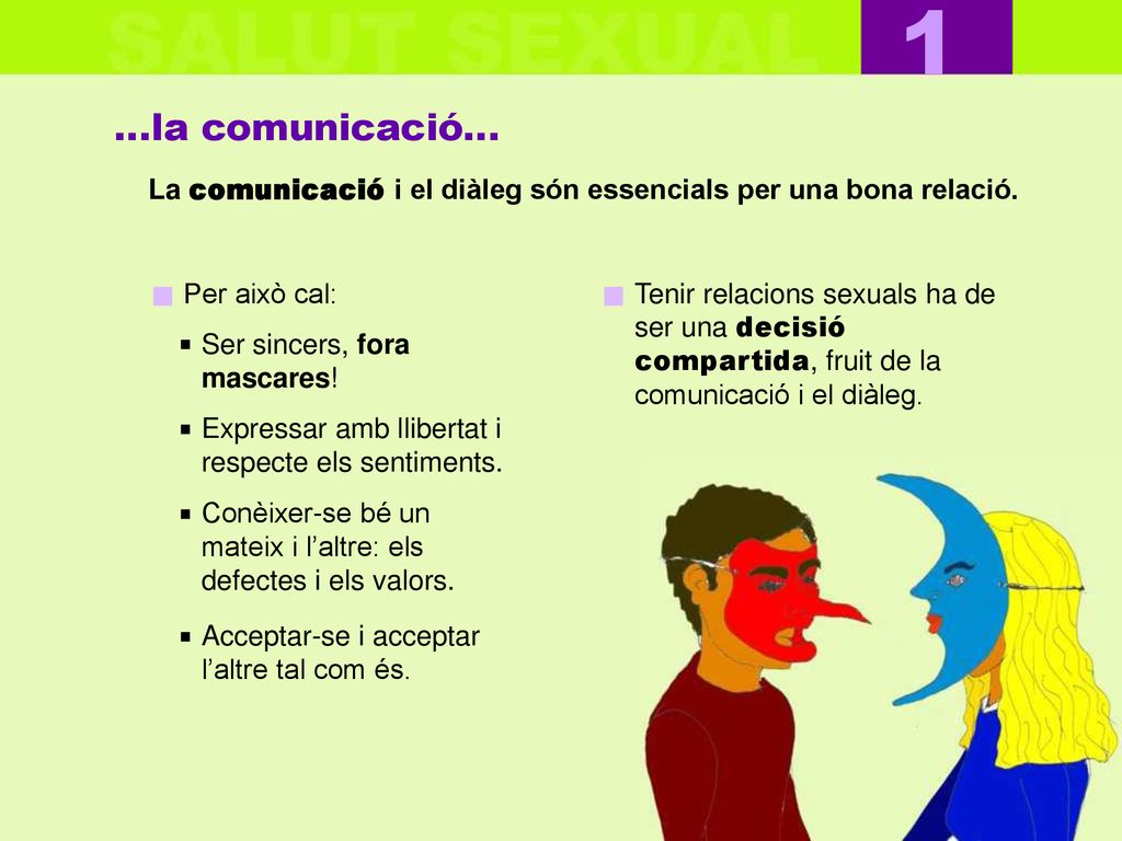 1 …la comunicació… La comunicació i el diàleg són essencials per una bona relació. Per això cal: Ser sincers, fora mascares!