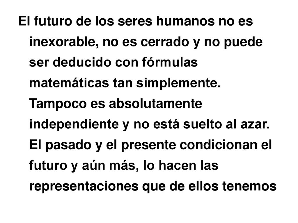 El futuro de los seres humanos no es inexorable, no es cerrado y no puede ser deducido con fórmulas matemáticas tan simplemente.