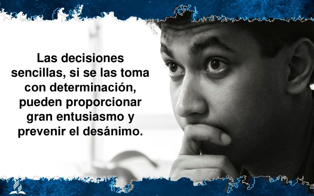 Las decisiones sencillas, si se las toma con determinación, pueden proporcionar gran entusiasmo y prevenir el desánimo.
