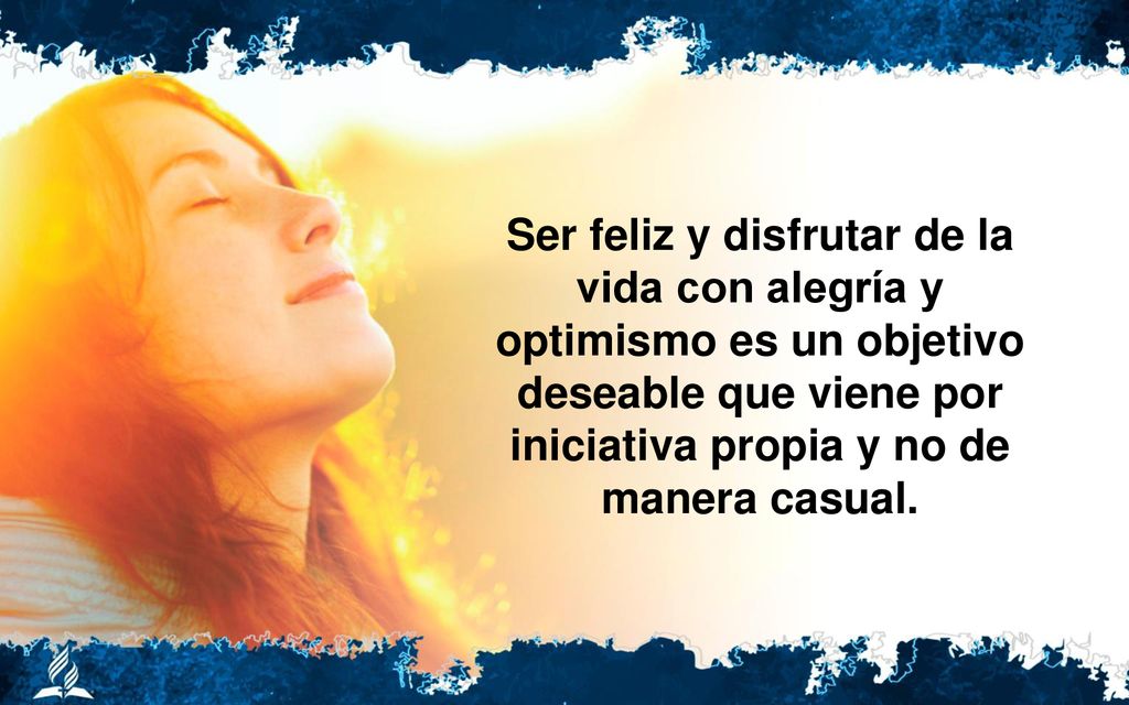 Ser feliz y disfrutar de la vida con alegría y optimismo es un objetivo deseable que viene por iniciativa propia y no de manera casual.