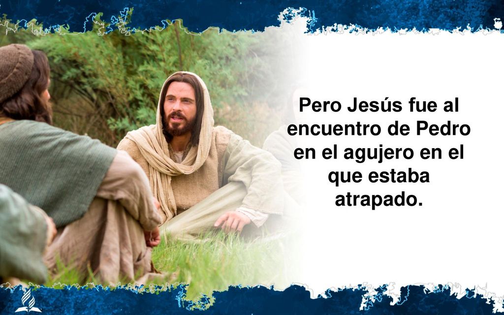 Pero Jesús fue al encuentro de Pedro en el agujero en el que estaba atrapado.