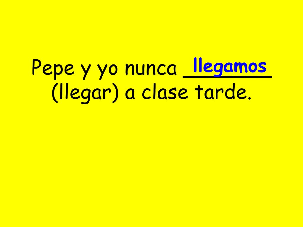 Pepe y yo nunca _______ (llegar) a clase tarde.