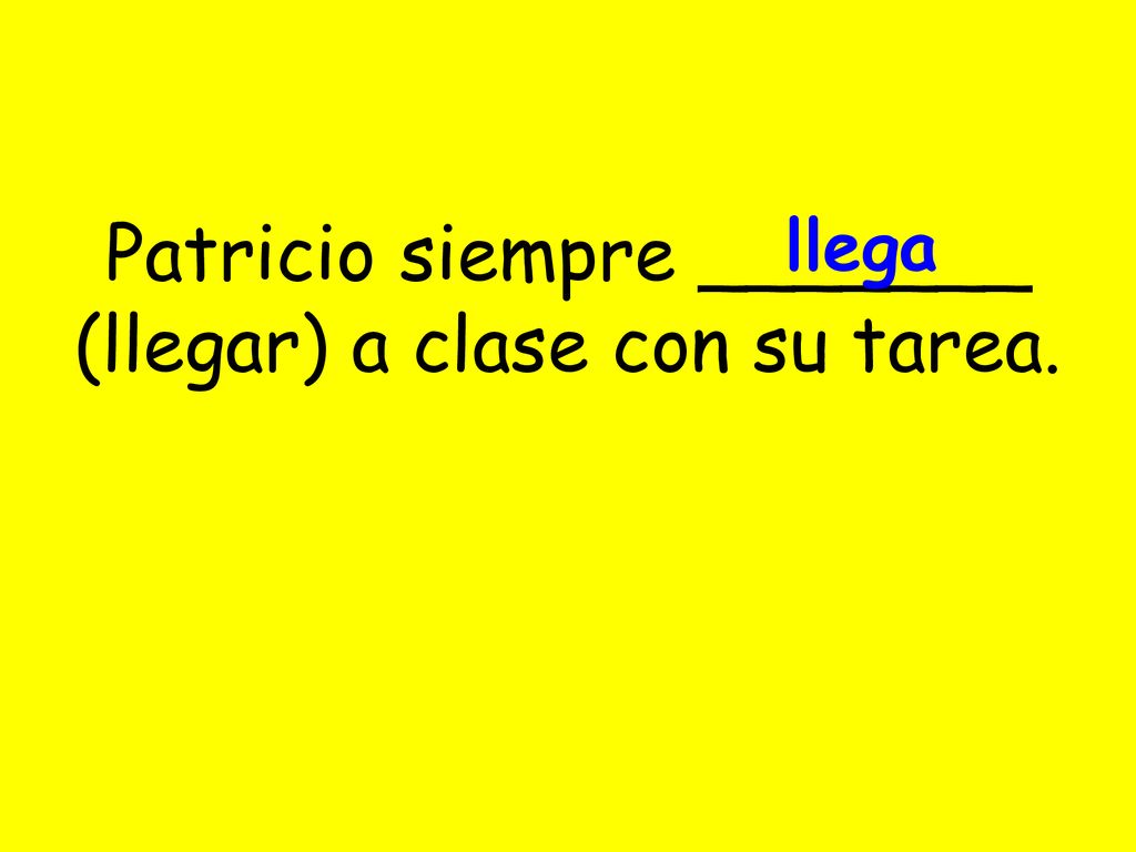 Patricio siempre _______ (llegar) a clase con su tarea.
