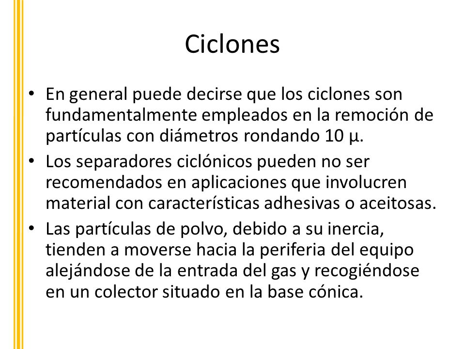 Ciclones En general puede decirse que los ciclones son fundamentalmente empleados en la remoción de partículas con diámetros rondando 10 µ.