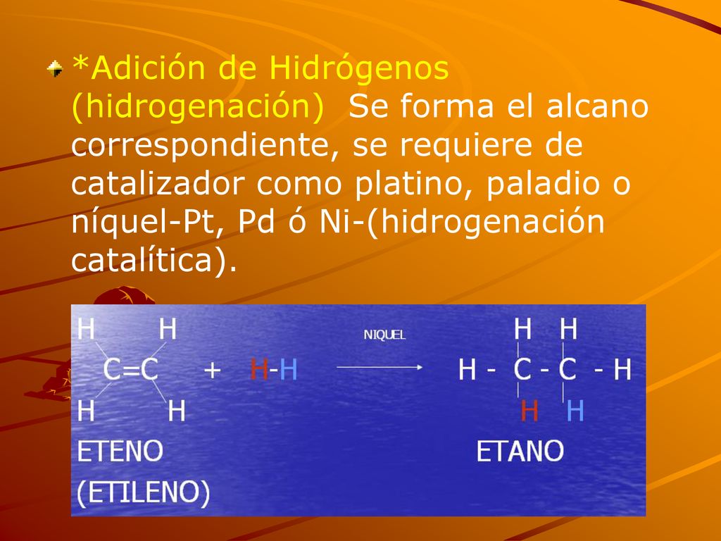 *Adición de Hidrógenos (hidrogenación) Se forma el alcano correspondiente, se requiere de catalizador como platino, paladio o níquel-Pt, Pd ó Ni-(hidrogenación catalítica).