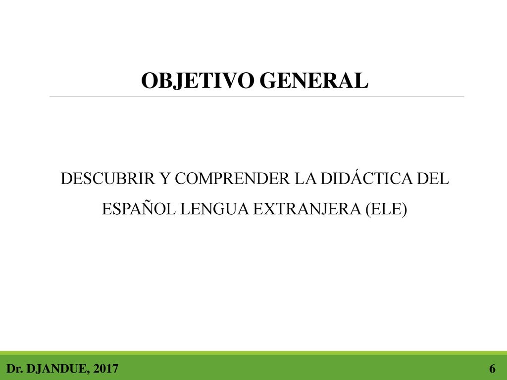 OBJETIVO GENERAL DESCUBRIR Y COMPRENDER LA DIDÁCTICA DEL ESPAÑOL LENGUA EXTRANJERA (ELE)