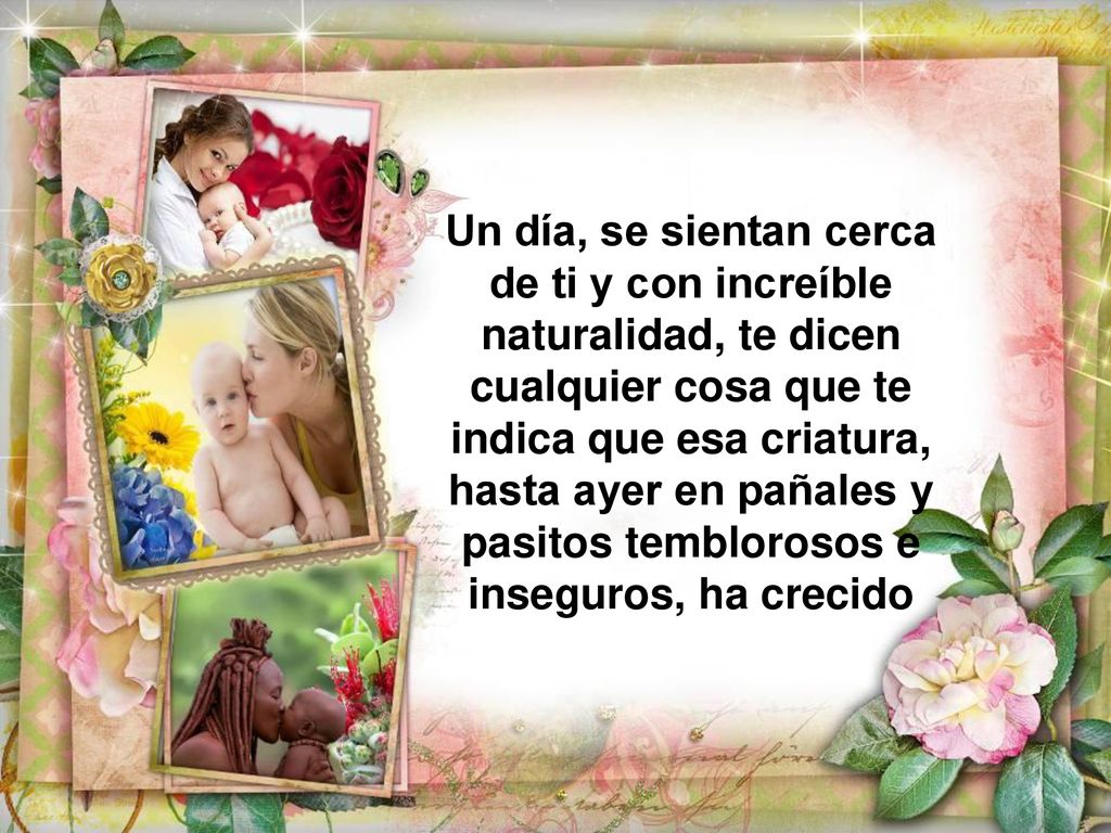 Un día, se sientan cerca de ti y con increíble naturalidad, te dicen cualquier cosa que te indica que esa criatura, hasta ayer en pañales y pasitos temblorosos e inseguros, ha crecido