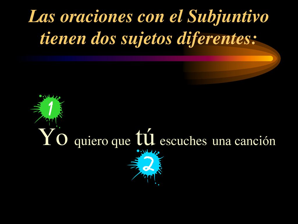Las oraciones con el Subjuntivo tienen dos sujetos diferentes: