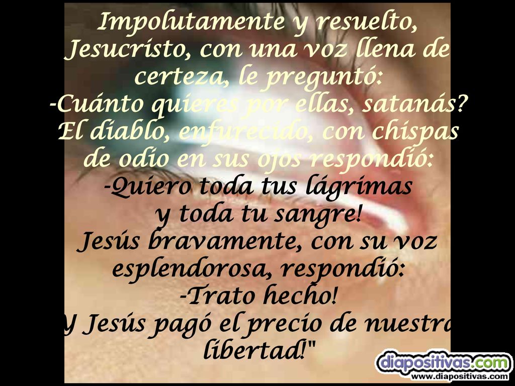 Impolutamente y resuelto, Jesucristo, con una voz llena de certeza, le preguntó: -Cuánto quieres por ellas, satanás.