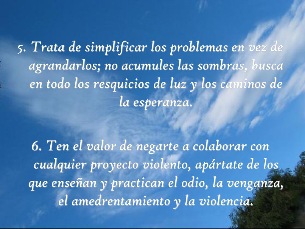5. Trata de simplificar los problemas en vez de agrandarlos; no acumules las sombras, busca en todo los resquicios de luz y los caminos de la esperanza.