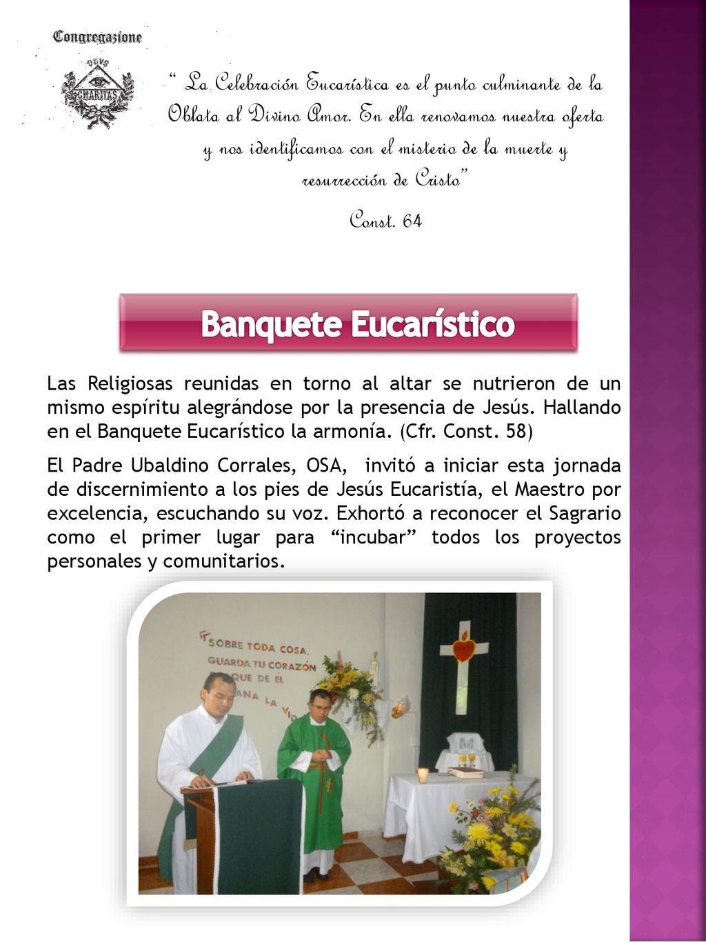 La Celebración Eucarística es el punto culminante de la Oblata al Divino Amor. En ella renovamos nuestra oferta y nos identificamos con el misterio de la muerte y resurrección de Cristo Const. 64