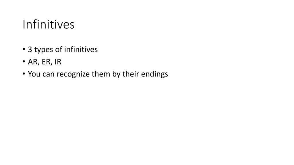Infinitives 3 types of infinitives AR, ER, IR