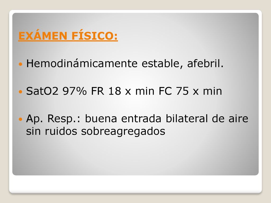 EXÁMEN FÍSICO: Hemodinámicamente estable, afebril. SatO2 97% FR 18 x min FC 75 x min.