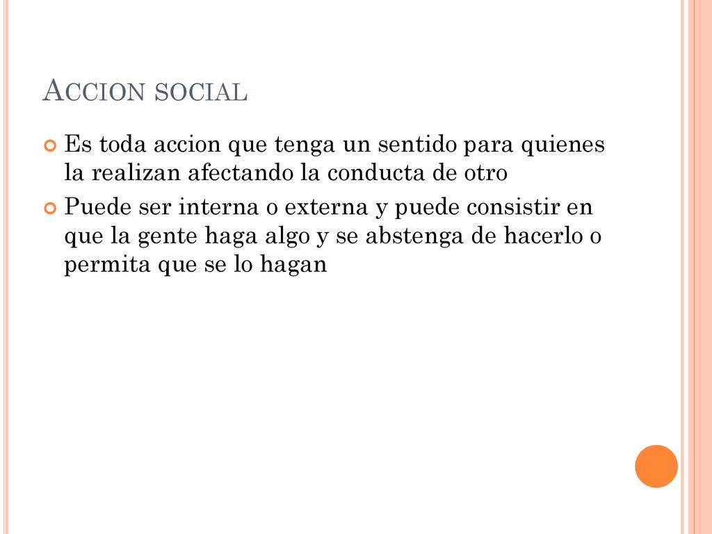 Accion social Es toda accion que tenga un sentido para quienes la realizan afectando la conducta de otro.