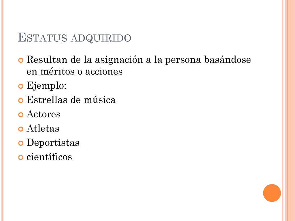 Estatus adquirido Resultan de la asignación a la persona basándose en méritos o acciones. Ejemplo:
