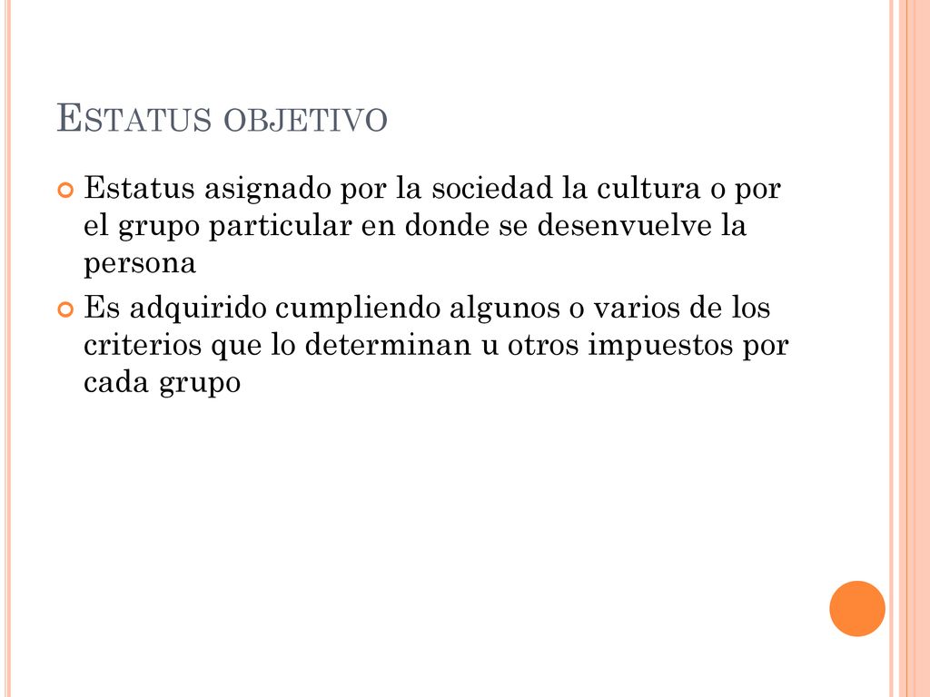 Estatus objetivo Estatus asignado por la sociedad la cultura o por el grupo particular en donde se desenvuelve la persona.