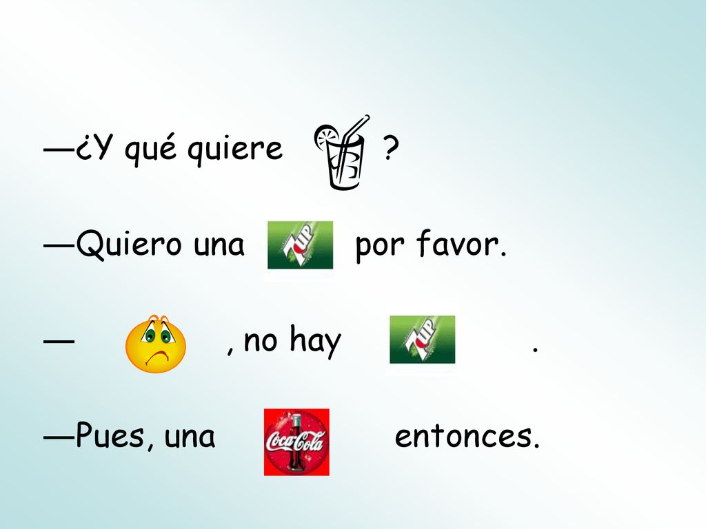 ¿Y qué quiere . Quiero una por favor.
