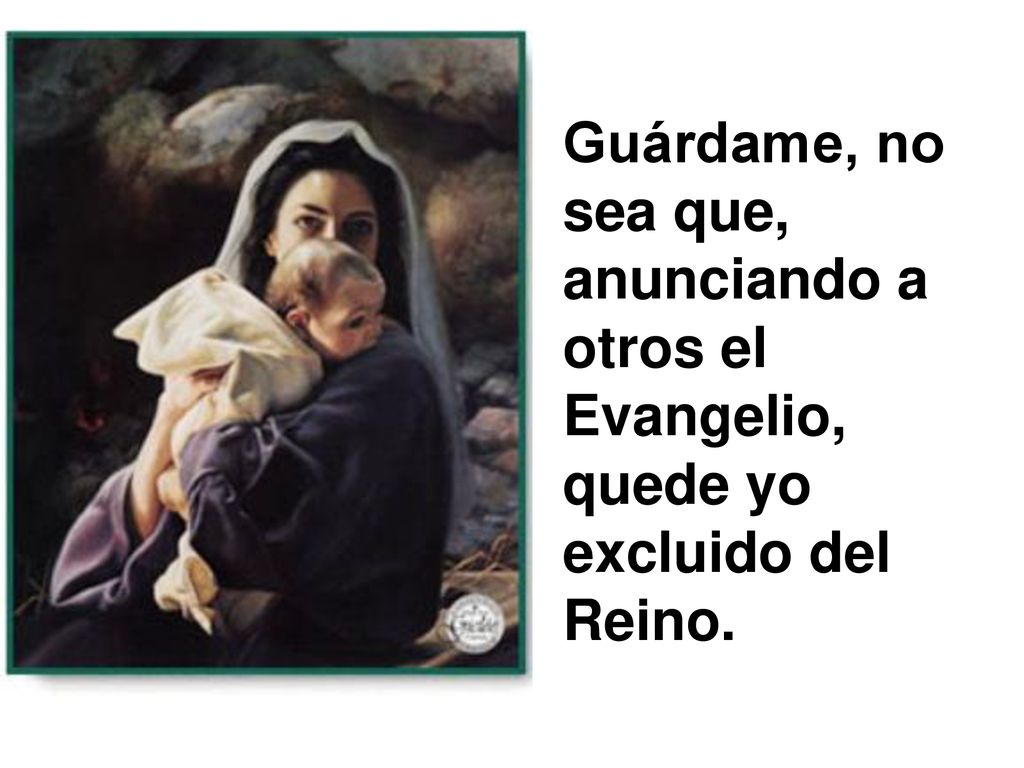 Guárdame, no sea que, anunciando a otros el Evangelio, quede yo excluido del Reino.