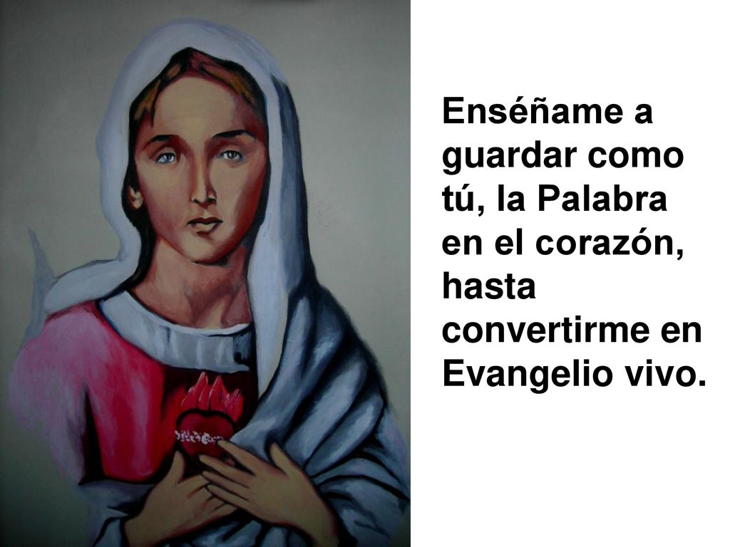 Enséñame a guardar como tú, la Palabra en el corazón, hasta convertirme en Evangelio vivo.