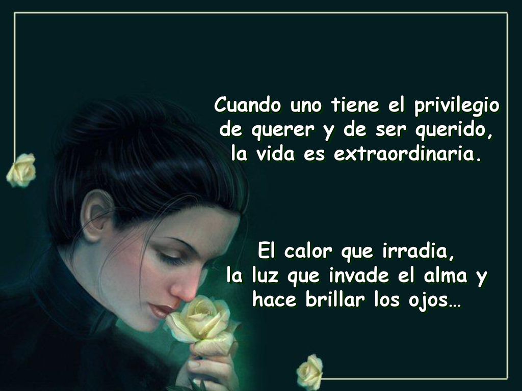Cuando uno tiene el privilegio de querer y de ser querido,