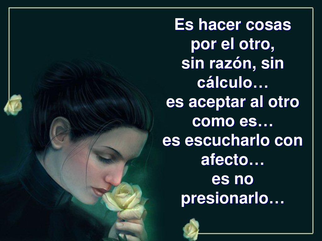 Es hacer cosas por el otro, sin razón, sin cálculo…