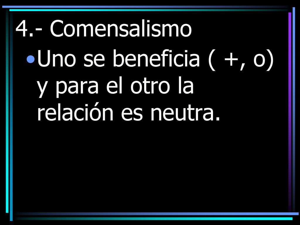 4.- Comensalismo Uno se beneficia ( +, o) y para el otro la relación es neutra.