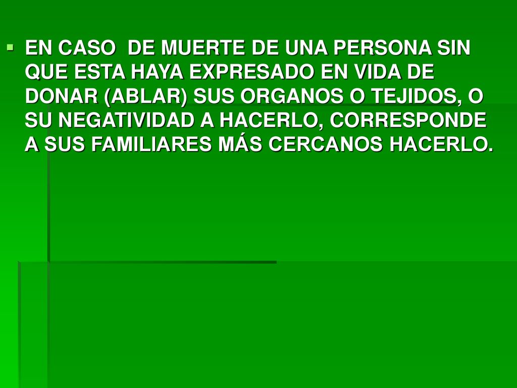 EN CASO DE MUERTE DE UNA PERSONA SIN QUE ESTA HAYA EXPRESADO EN VIDA DE DONAR (ABLAR) SUS ORGANOS O TEJIDOS, O SU NEGATIVIDAD A HACERLO, CORRESPONDE A SUS FAMILIARES MÁS CERCANOS HACERLO.
